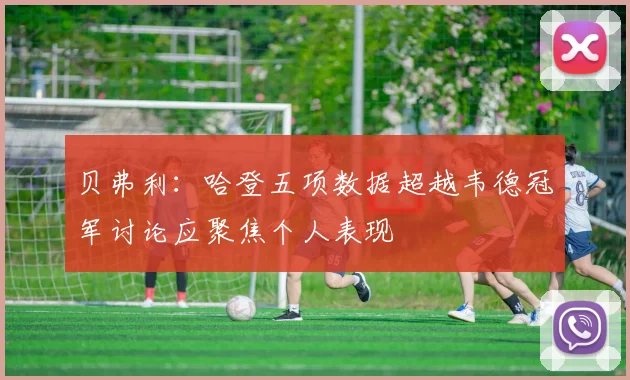 贝弗利：哈登五项数据超越韦德冠军讨论应聚焦个人表现