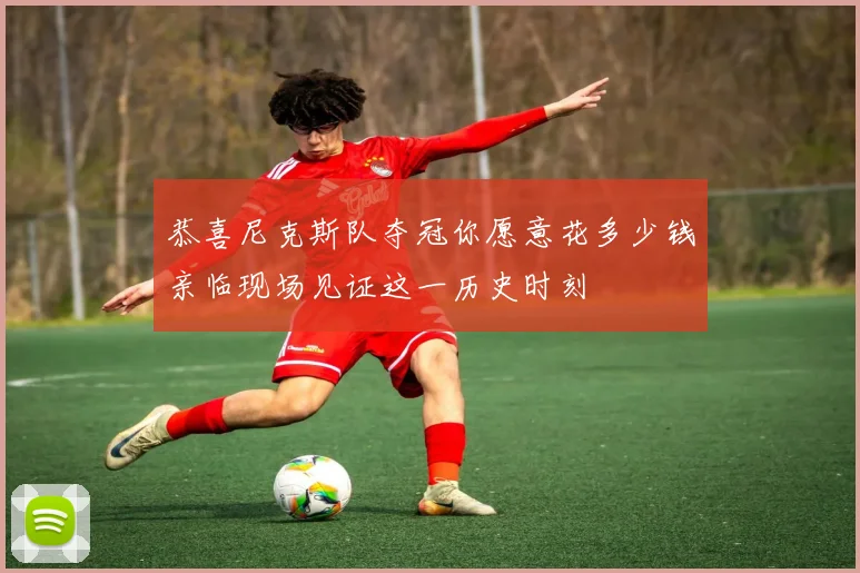 恭喜尼克斯队夺冠你愿意花多少钱亲临现场见证这一历史时刻