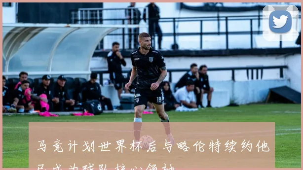 马竞计划世界杯后与略伦特续约他已成为球队核心领袖