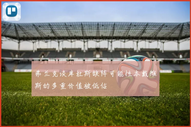 弗兰克谈库杜斯缺阵可能性本戴维斯的多重价值被低估