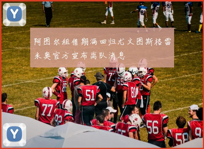 阿图尔租借期满回归尤文图斯格雷米奥官方宣布离队消息