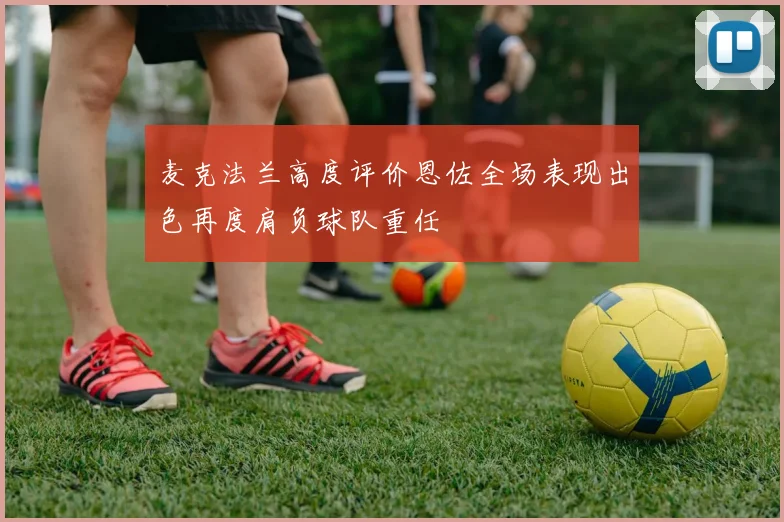 麦克法兰高度评价恩佐全场表现出色再度肩负球队重任