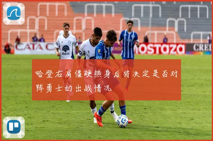 哈登右肩僵硬热身后将决定是否对阵勇士的出战情况