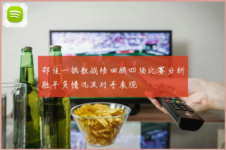 邵佳一执教战绩回顾四场比赛分析胜平负情况及对手表现