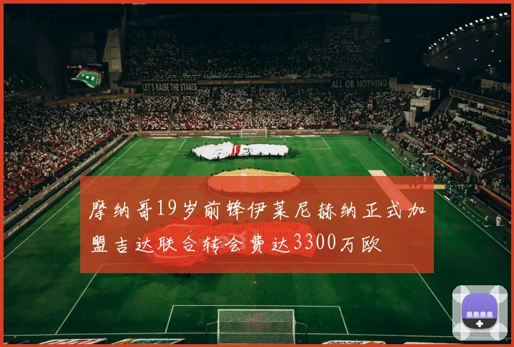 摩纳哥19岁前锋伊莱尼赫纳正式加盟吉达联合转会费达3300万欧