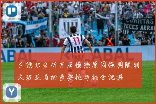 兰德尔分析开局慢热原因强调限制文班亚马的重要性与机会把握