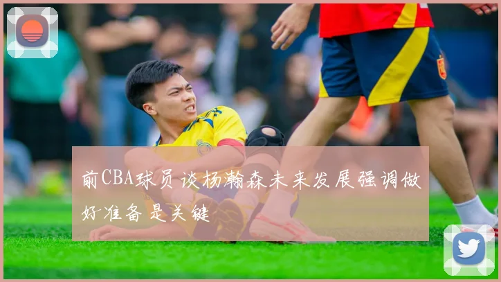 前CBA球员谈杨瀚森未来发展强调做好准备是关键