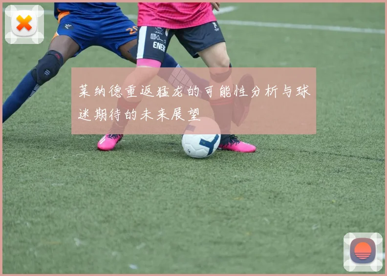 莱纳德重返猛龙的可能性分析与球迷期待的未来展望