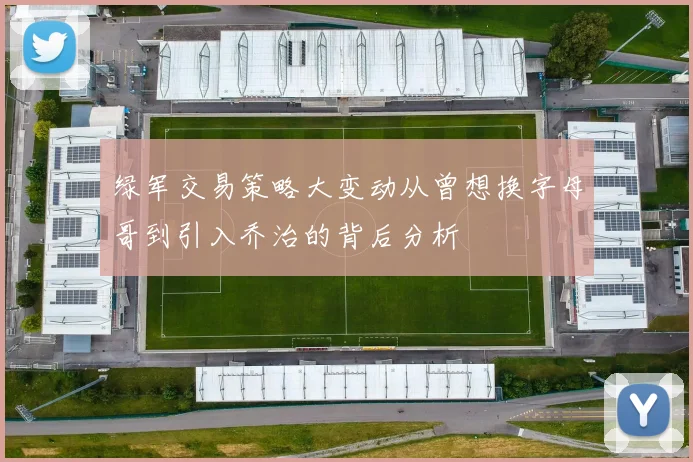 绿军交易策略大变动从曾想换字母哥到引入乔治的背后分析