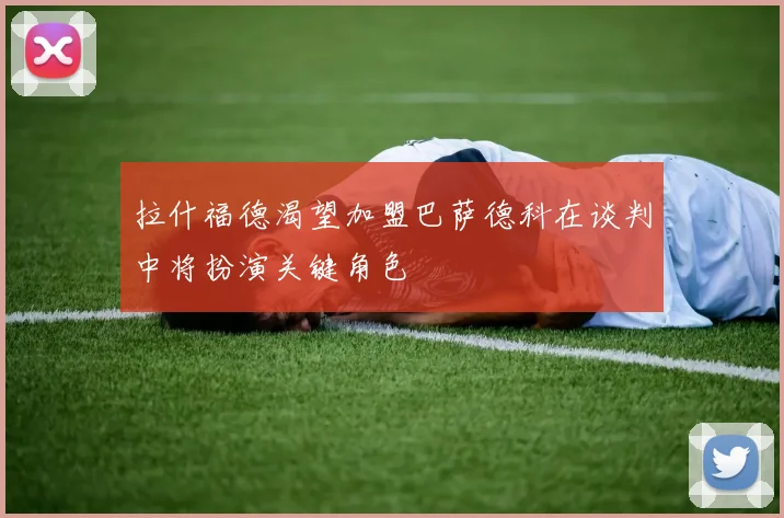 拉什福德渴望加盟巴萨德科在谈判中将扮演关键角色
