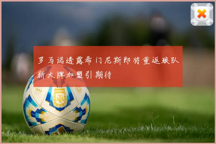 罗马诺透露希门尼斯即将重返狼队新大牌加盟引期待